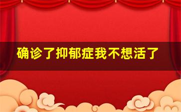 确诊了抑郁症我不想活了