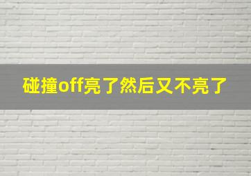 碰撞off亮了然后又不亮了