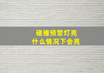 碰撞预警灯亮什么情况下会亮