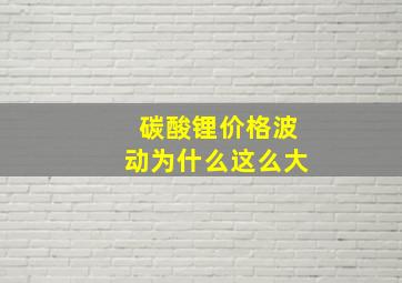 碳酸锂价格波动为什么这么大