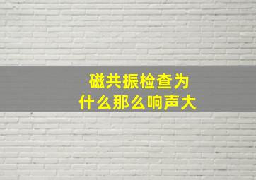 磁共振检查为什么那么响声大