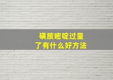 磺胺嘧啶过量了有什么好方法