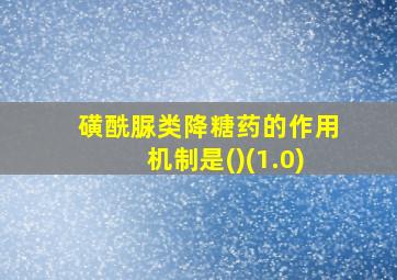 磺酰脲类降糖药的作用机制是()(1.0)