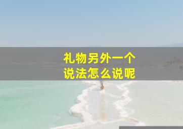 礼物另外一个说法怎么说呢