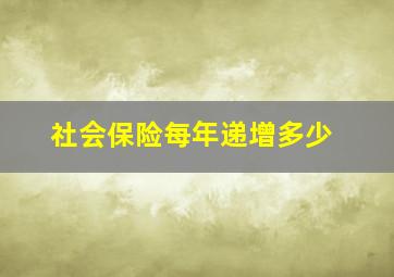 社会保险每年递增多少