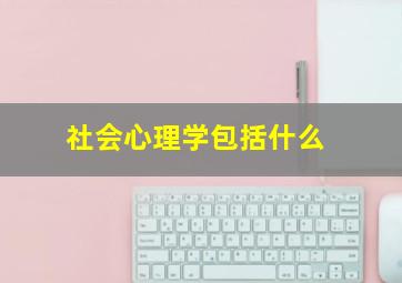 社会心理学包括什么