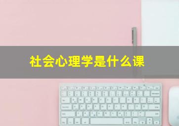 社会心理学是什么课