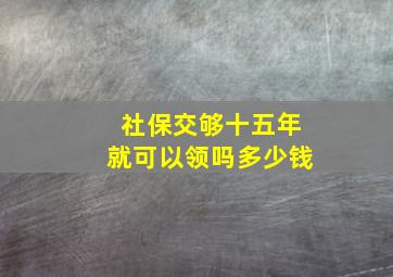 社保交够十五年就可以领吗多少钱