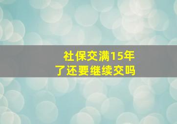 社保交满15年了还要继续交吗