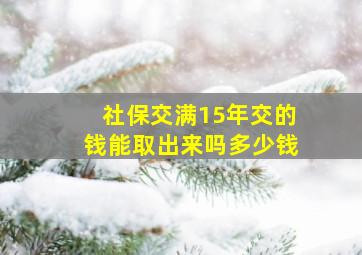 社保交满15年交的钱能取出来吗多少钱