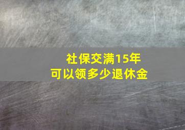 社保交满15年可以领多少退休金