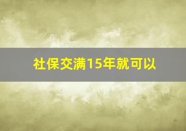 社保交满15年就可以