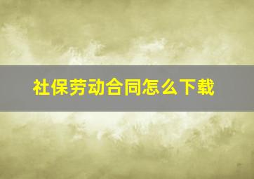 社保劳动合同怎么下载