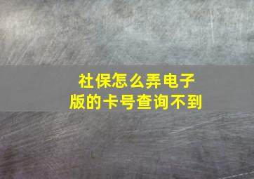 社保怎么弄电子版的卡号查询不到