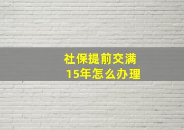 社保提前交满15年怎么办理