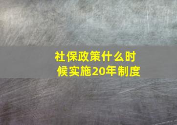 社保政策什么时候实施20年制度