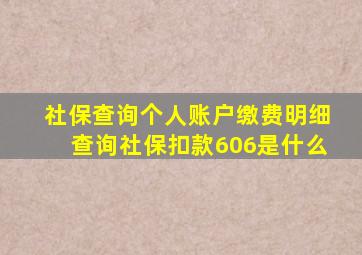 社保查询个人账户缴费明细查询社保扣款606是什么