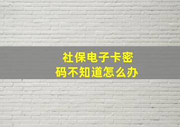 社保电子卡密码不知道怎么办