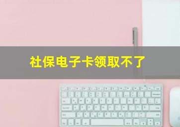 社保电子卡领取不了