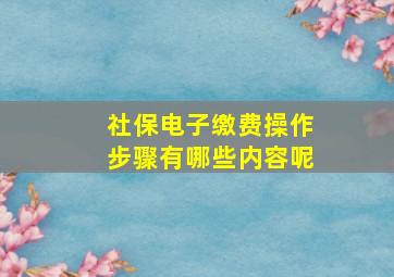 社保电子缴费操作步骤有哪些内容呢