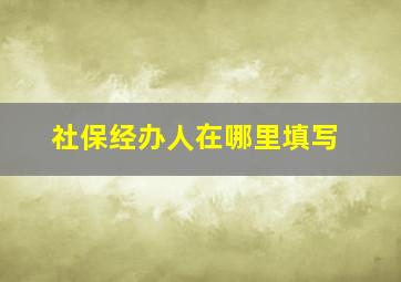 社保经办人在哪里填写