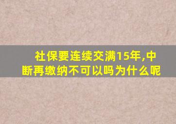 社保要连续交满15年,中断再缴纳不可以吗为什么呢