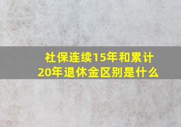 社保连续15年和累计20年退休金区别是什么