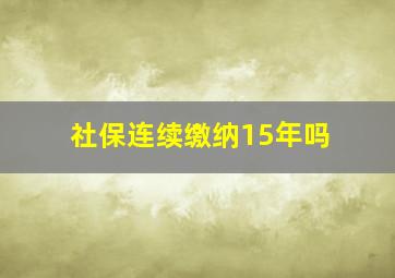 社保连续缴纳15年吗