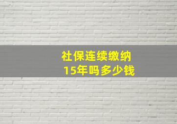 社保连续缴纳15年吗多少钱