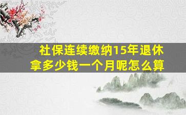 社保连续缴纳15年退休拿多少钱一个月呢怎么算