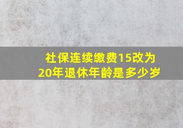 社保连续缴费15改为20年退休年龄是多少岁