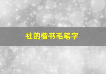 社的楷书毛笔字