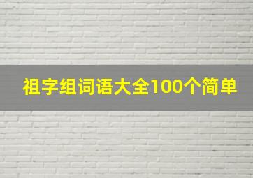 祖字组词语大全100个简单