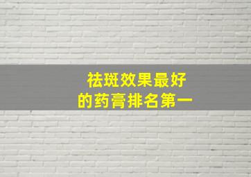 祛斑效果最好的药膏排名第一