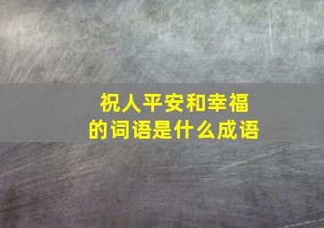 祝人平安和幸福的词语是什么成语