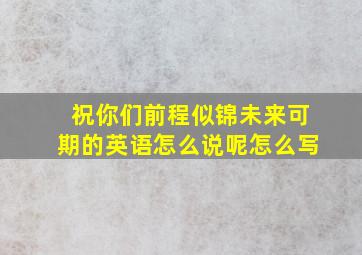 祝你们前程似锦未来可期的英语怎么说呢怎么写