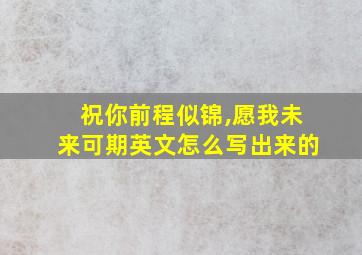 祝你前程似锦,愿我未来可期英文怎么写出来的