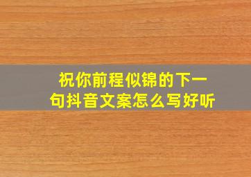 祝你前程似锦的下一句抖音文案怎么写好听