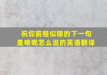 祝你前程似锦的下一句是啥呢怎么说的英语翻译