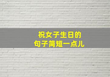 祝女子生日的句子简短一点儿