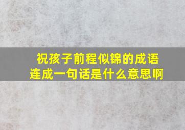 祝孩子前程似锦的成语连成一句话是什么意思啊