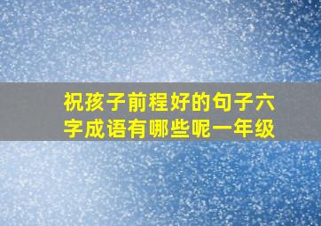 祝孩子前程好的句子六字成语有哪些呢一年级