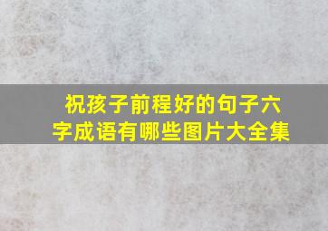 祝孩子前程好的句子六字成语有哪些图片大全集