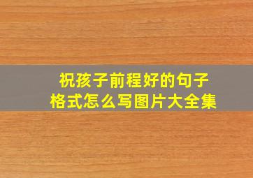 祝孩子前程好的句子格式怎么写图片大全集