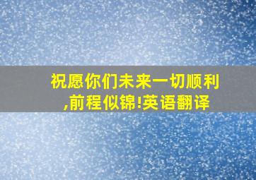 祝愿你们未来一切顺利,前程似锦!英语翻译