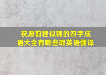 祝愿前程似锦的四字成语大全有哪些呢英语翻译