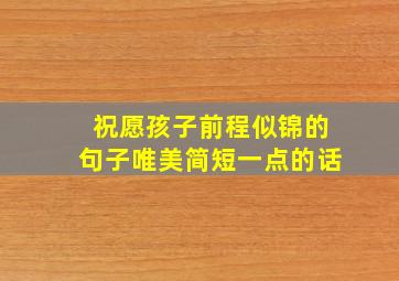 祝愿孩子前程似锦的句子唯美简短一点的话