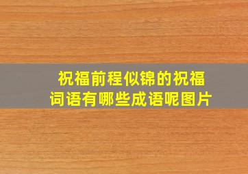 祝福前程似锦的祝福词语有哪些成语呢图片