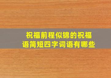 祝福前程似锦的祝福语简短四字词语有哪些