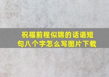 祝福前程似锦的话语短句八个字怎么写图片下载